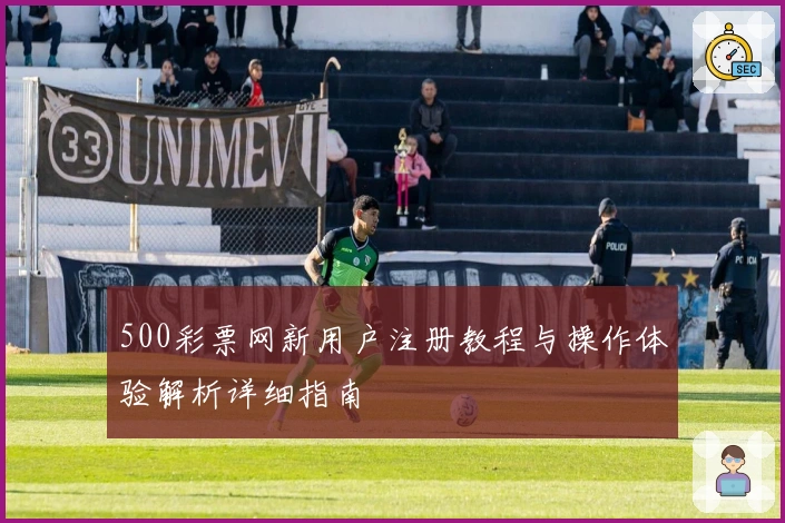 500彩票网新用户注册教程与操作体验解析详细指南