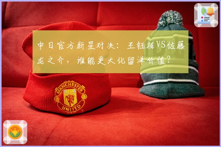 中日官方新星对决：王钰栋VS佐藤龙之介，谁能更大化留洋价值？