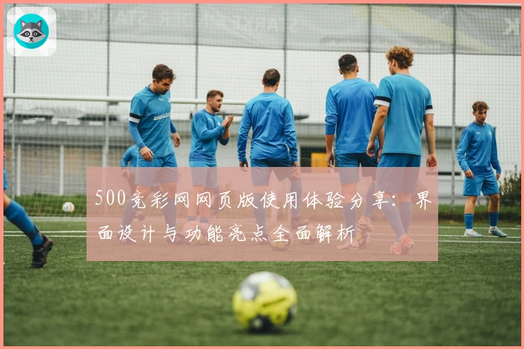 500竞彩网网页版使用体验分享:界面设计与功能亮点全面解析