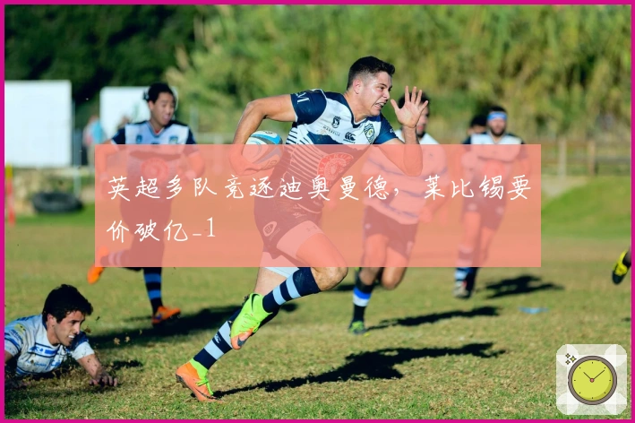 英超多队竞逐迪奥曼德，莱比锡要价破亿_1