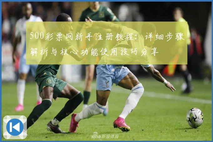 500彩票网新手注册教程：详细步骤解析与核心功能使用技巧分享