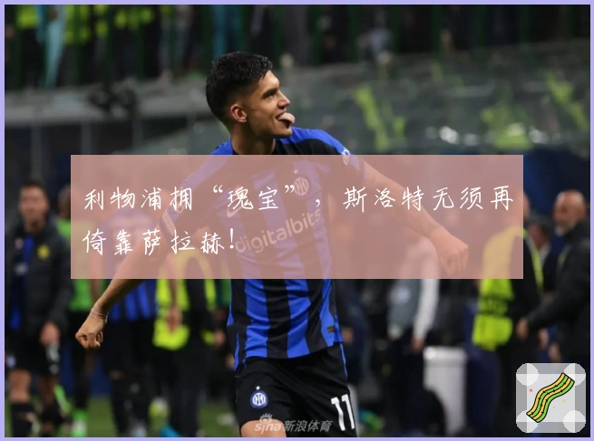利物浦拥“瑰宝”，斯洛特无须再倚靠萨拉赫！