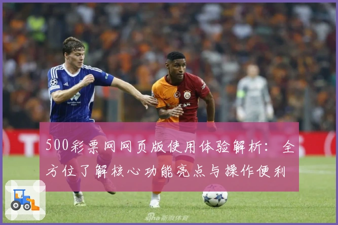 500彩票网网页版使用体验解析：全方位了解核心功能亮点与操作便利性