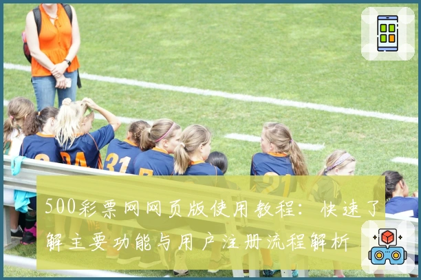 500彩票网网页版使用教程：快速了解主要功能与用户注册流程解析