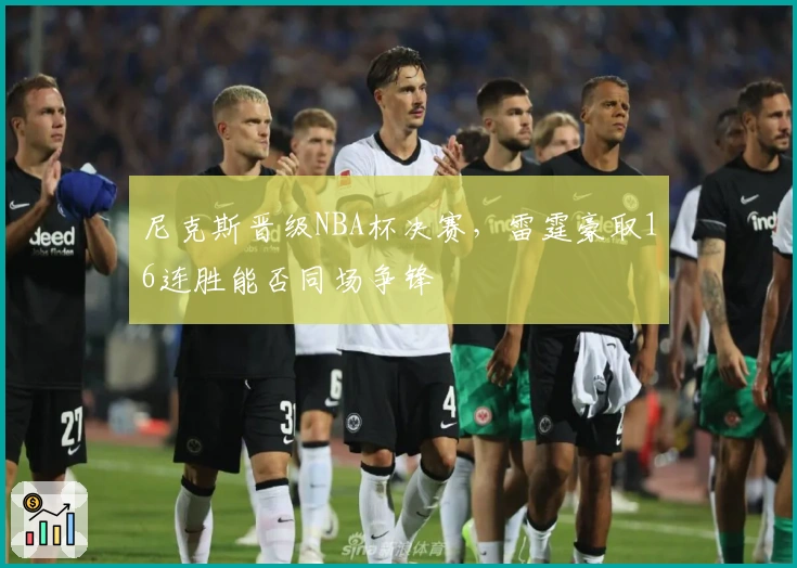 尼克斯晋级NBA杯决赛，雷霆豪取16连胜能否同场争锋