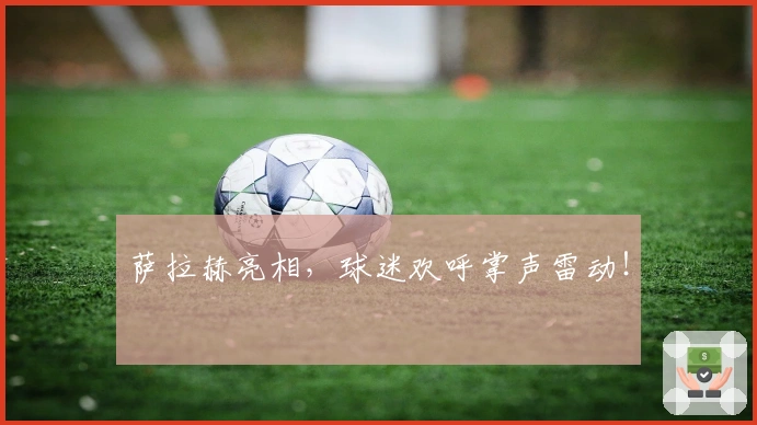 萨拉赫亮相，球迷欢呼掌声雷动！