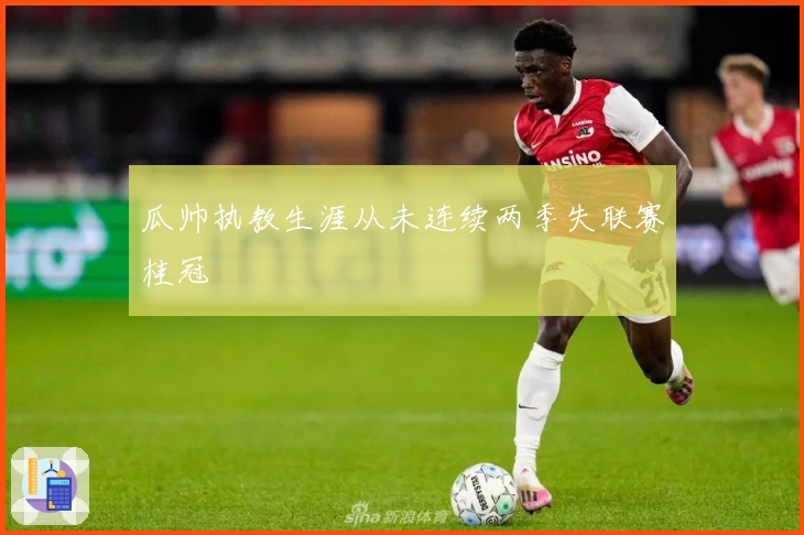 瓜帅执教生涯从未连续两季失联赛桂冠