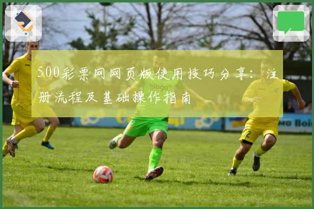 500彩票网网页版使用技巧分享:注册流程及基础操作指南