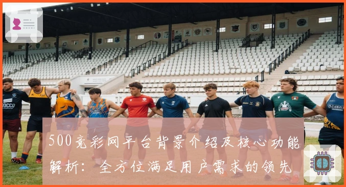 500竞彩网平台背景介绍及核心功能解析：全方位满足用户需求的领先选择