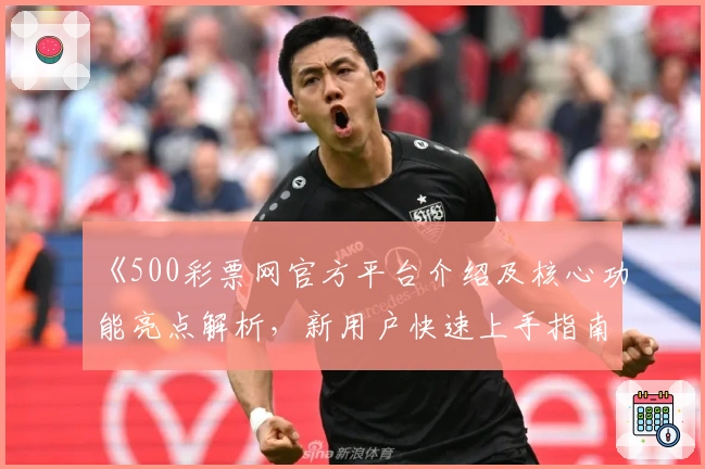《500彩票网官方平台介绍及核心功能亮点解析，新用户快速上手指南》