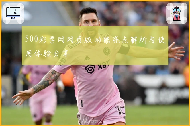 500彩票网网页版功能亮点解析与使用体验分享