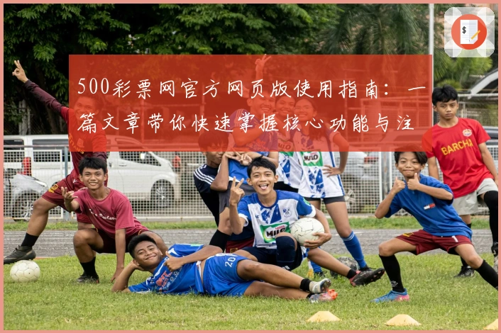 500彩票网官方网页版使用指南：一篇文章带你快速掌握核心功能与注册流程